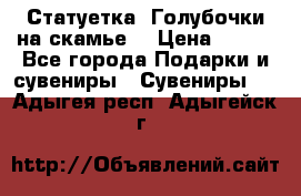 Статуетка “Голубочки на скамье“ › Цена ­ 200 - Все города Подарки и сувениры » Сувениры   . Адыгея респ.,Адыгейск г.